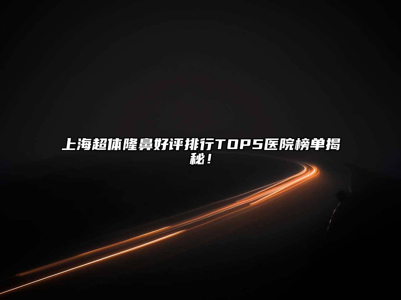 上海超体隆鼻好评排行TOP5医院榜单揭秘！