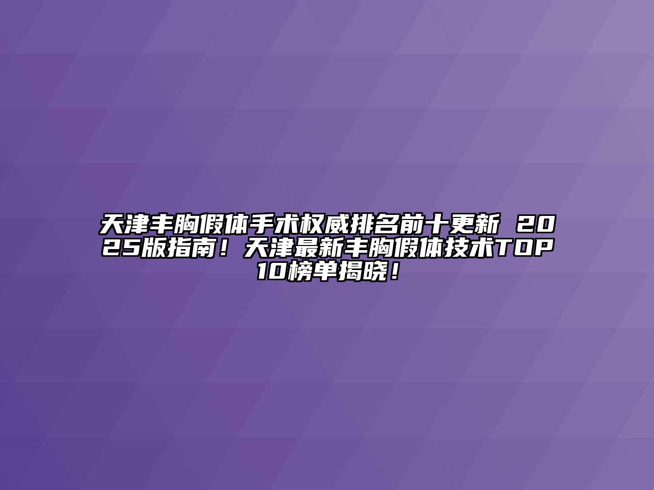 天津丰胸假体手术权威排名前十更新 2025版指南！天津最新丰胸假体技术TOP10榜单揭晓！