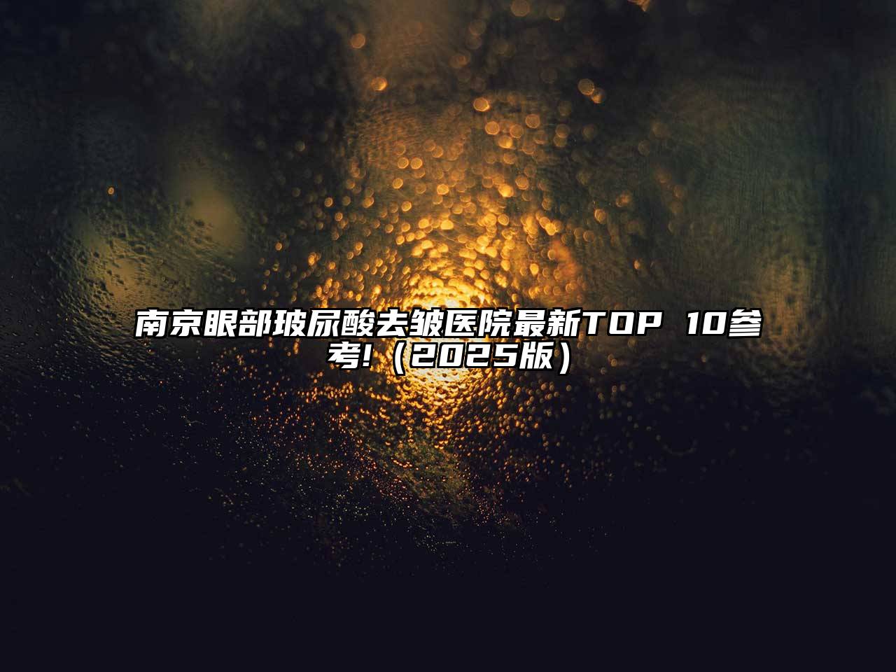 南京眼部玻尿酸去皱医院最新TOP 10参考!（2025版）