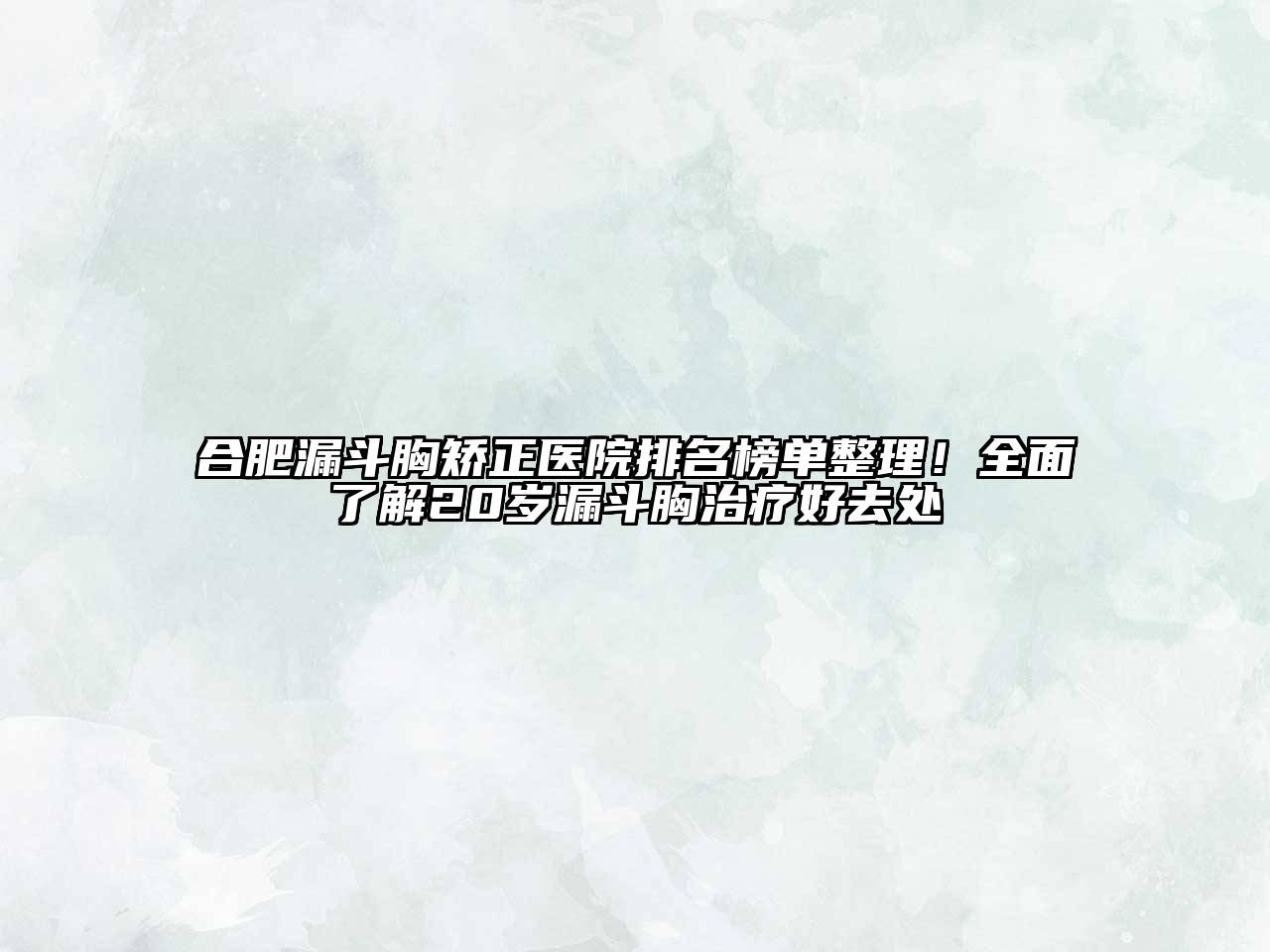 合肥漏斗胸矫正医院排名榜单整理！全面了解20岁漏斗胸治疗好去处