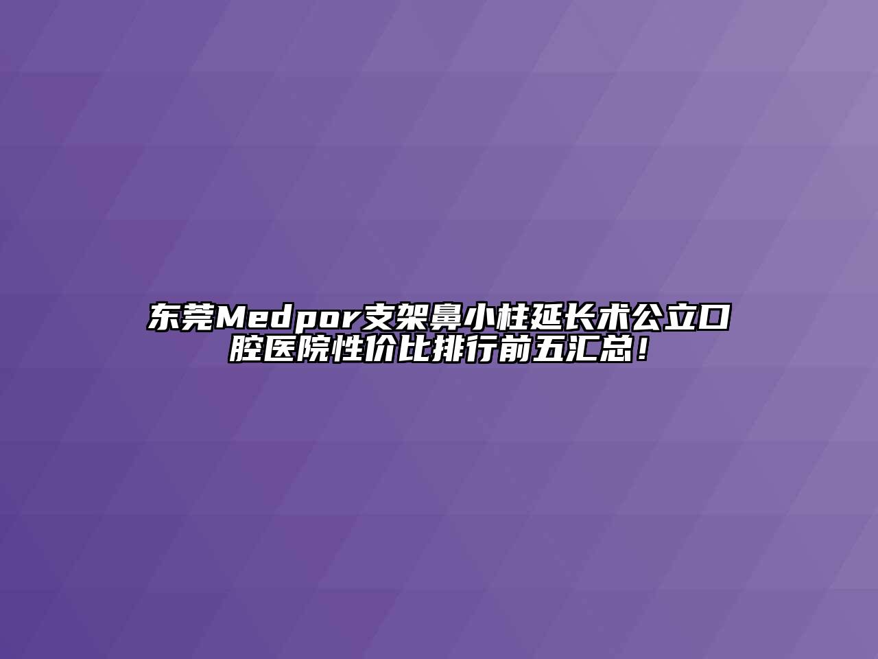 东莞Medpor支架鼻小柱延长术公立口腔医院性价比排行前五汇总！