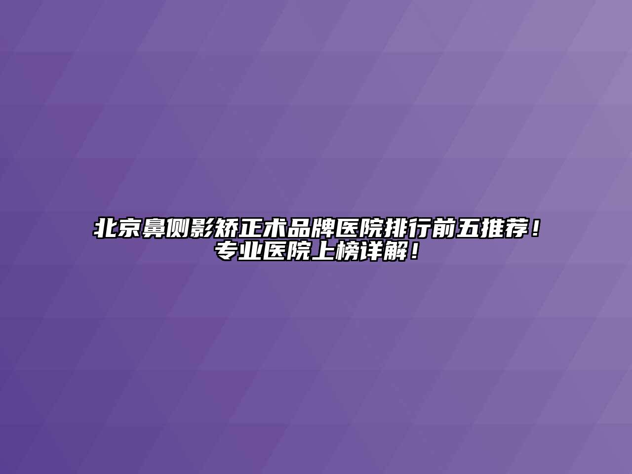 北京鼻侧影矫正术品牌医院排行前五推荐！专业医院上榜详解！