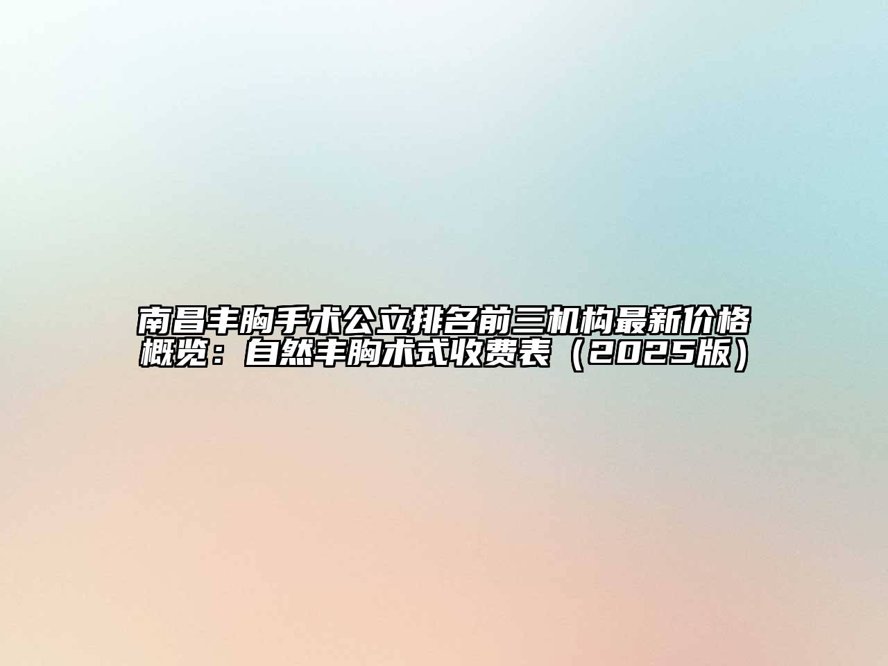 南昌丰胸手术公立排名前三机构最新价格概览：自然丰胸术式收费表（2025版）