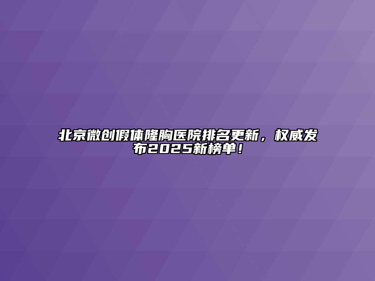 北京微创假体隆胸医院排名更新，权威发布2025新榜单！