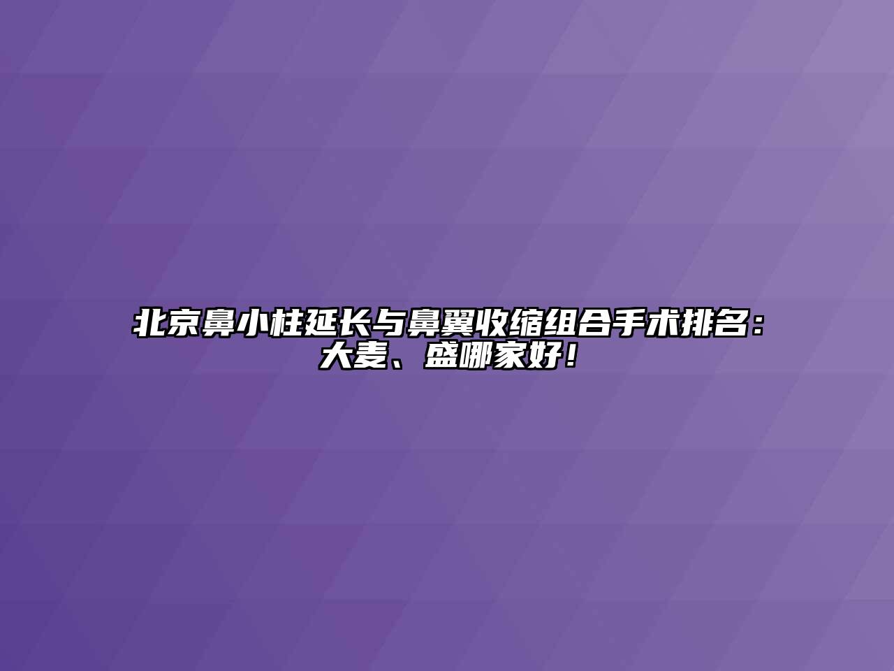 北京鼻小柱延长与鼻翼收缩组合手术排名：大麦、盛哪家好！