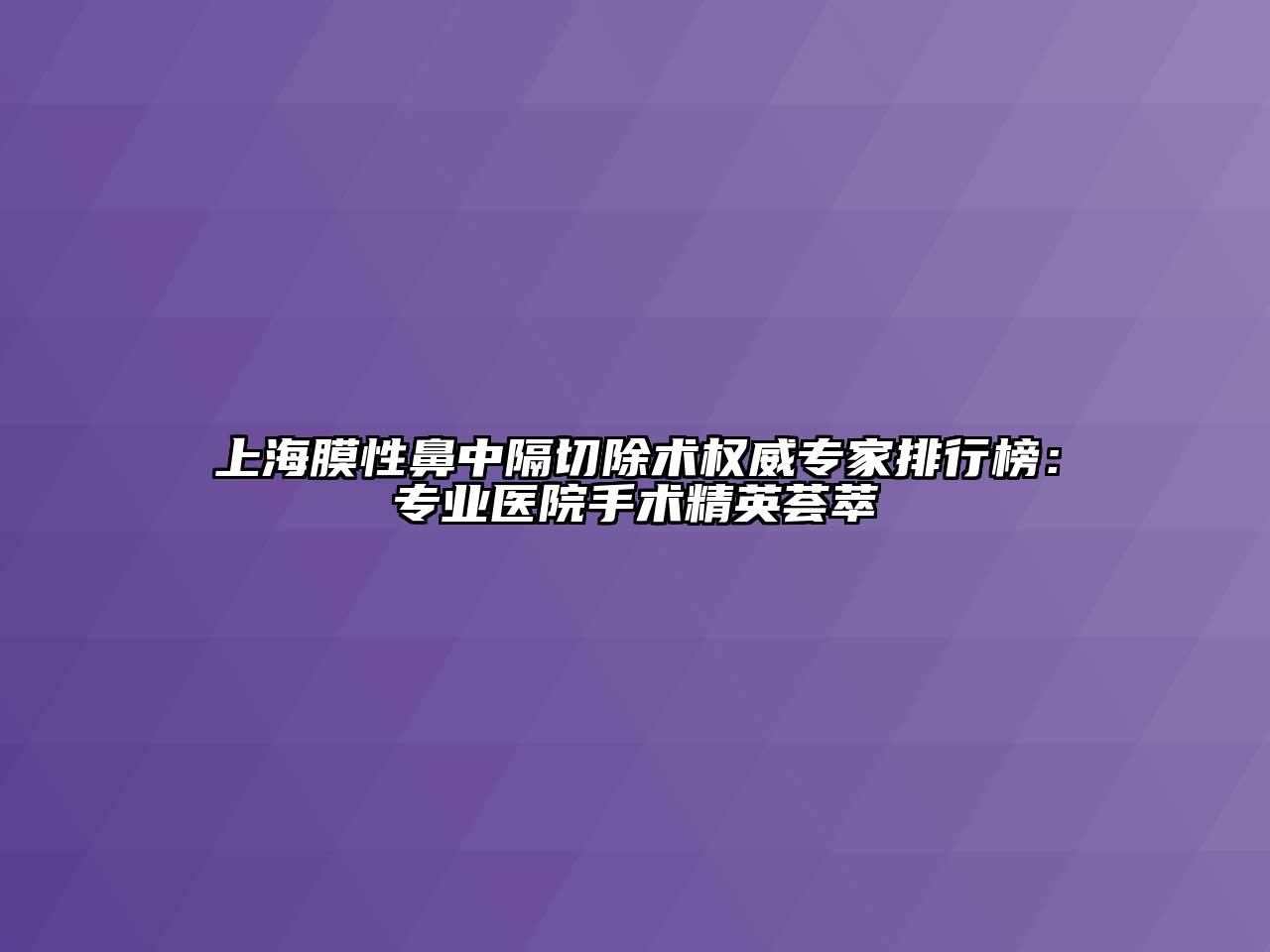 上海膜性鼻中隔切除术权威专家排行榜：专业医院手术精英荟萃