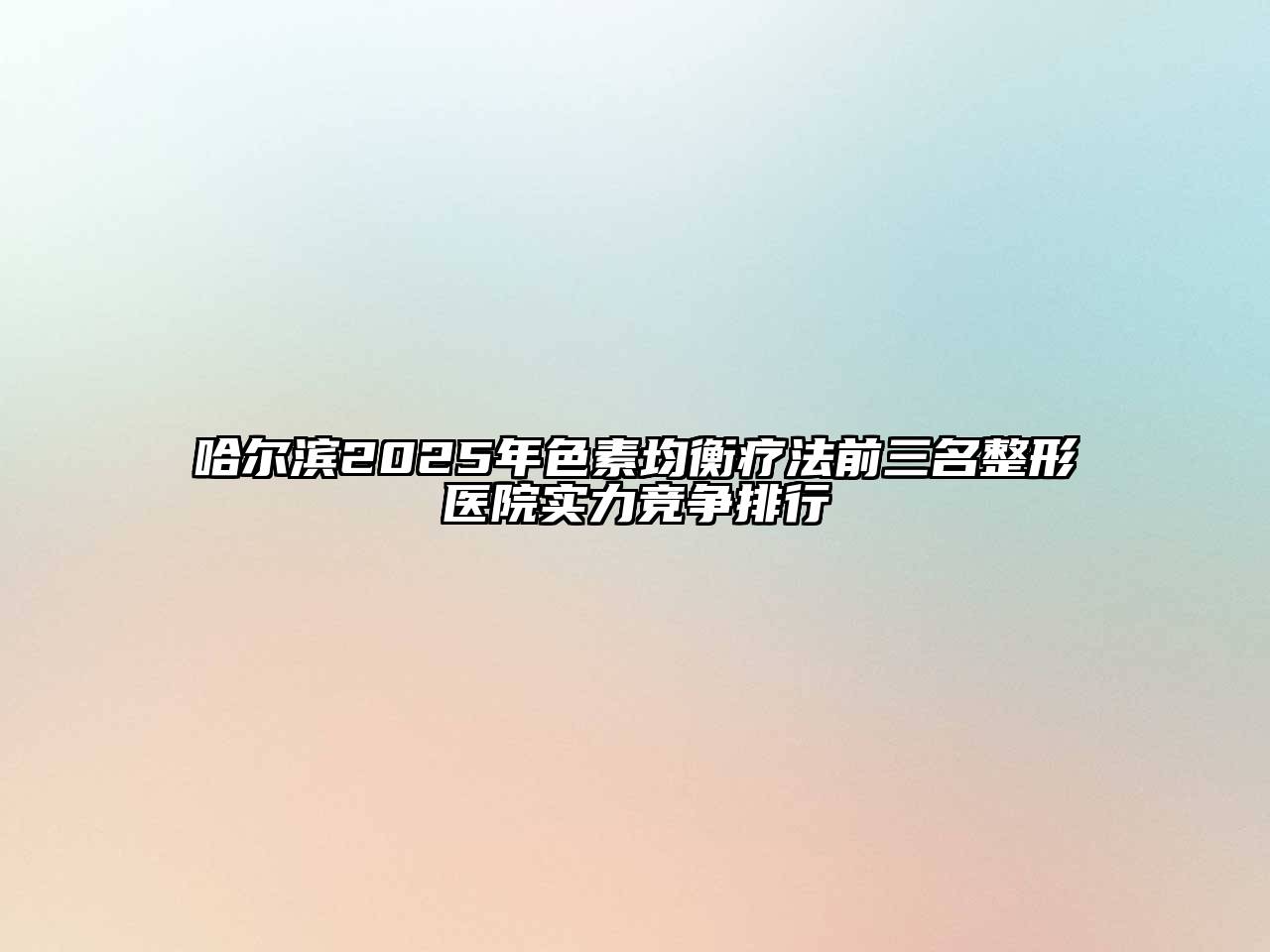 哈尔滨2025年色素均衡疗法前三名整形医院实力竞争排行