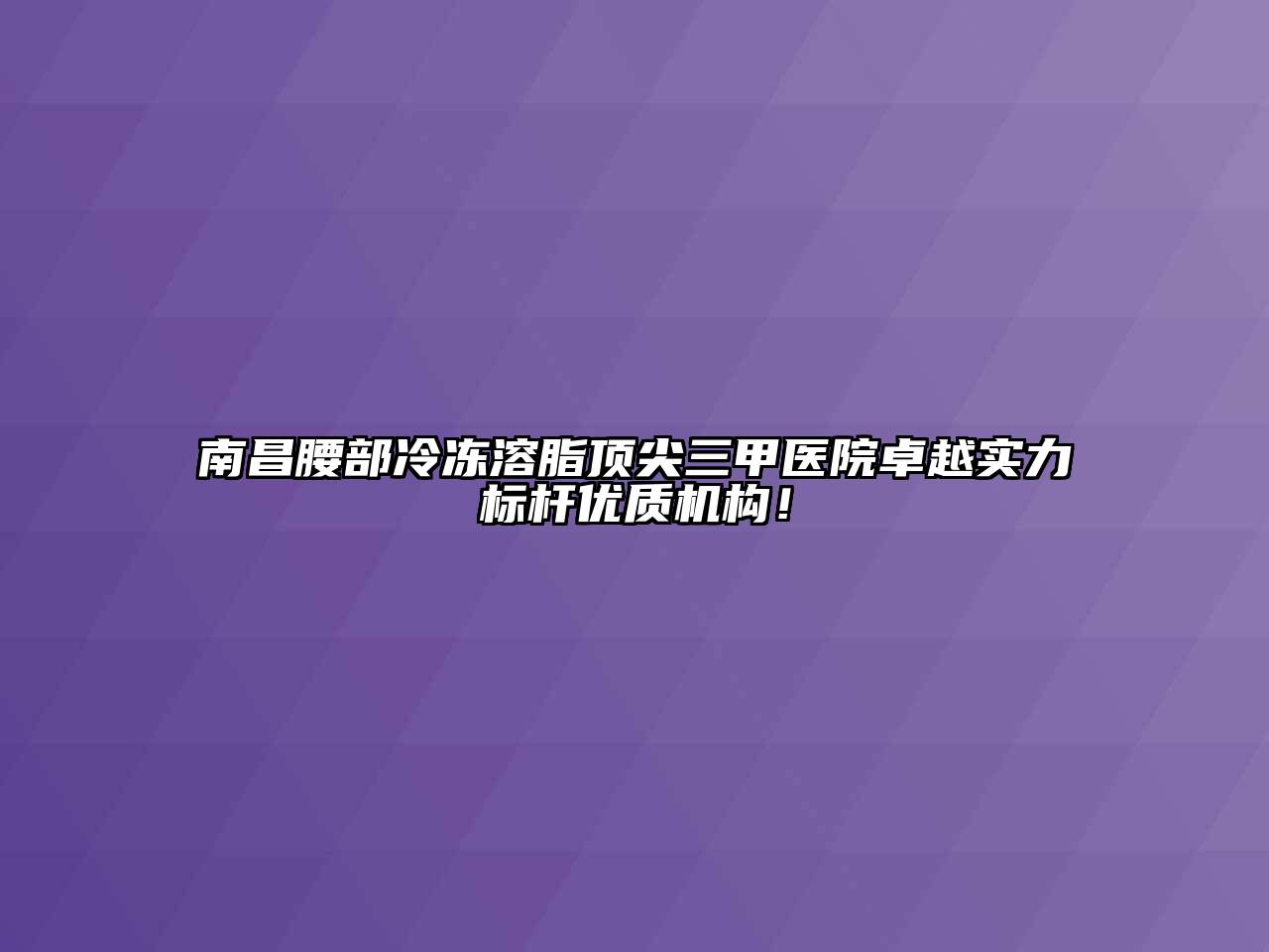 南昌腰部冷冻溶脂顶尖三甲医院卓越实力标杆优质机构！