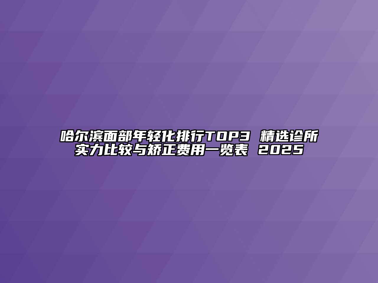 哈尔滨面部年轻化排行TOP3 精选诊所实力比较与矫正费用一览表 2025