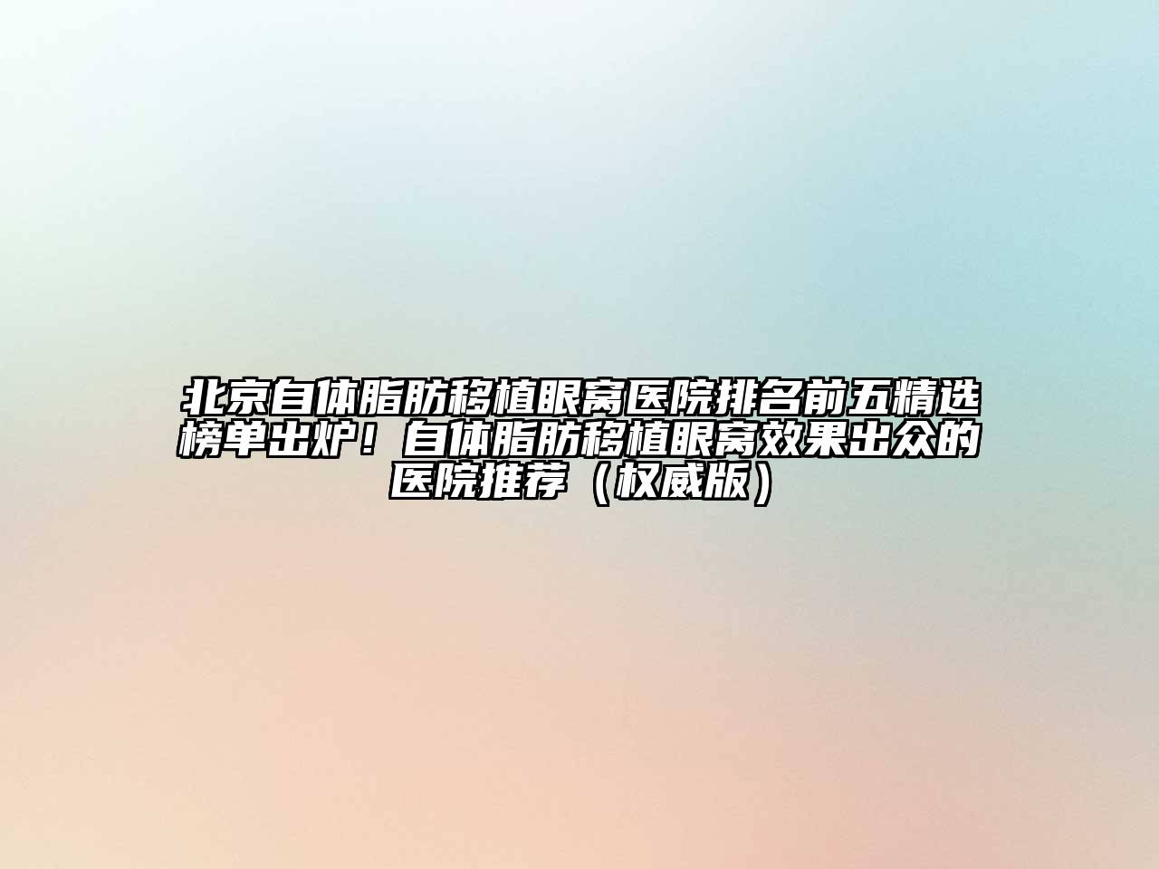 北京自体脂肪移植眼窝医院排名前五精选榜单出炉！自体脂肪移植眼窝效果出众的医院推荐（权威版）