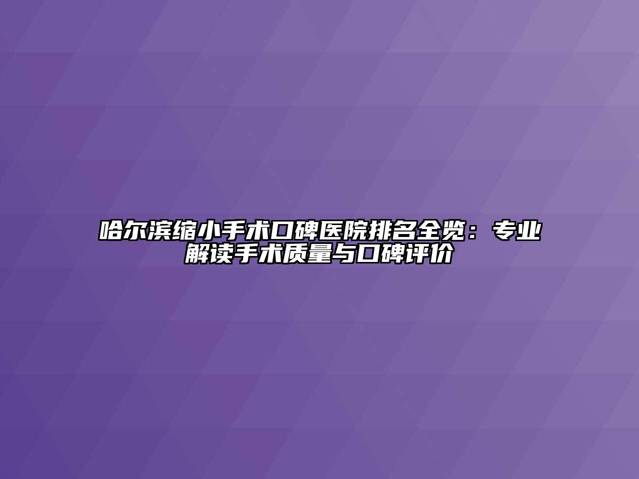 哈尔滨缩小手术口碑医院排名全览：专业解读手术质量与口碑评价