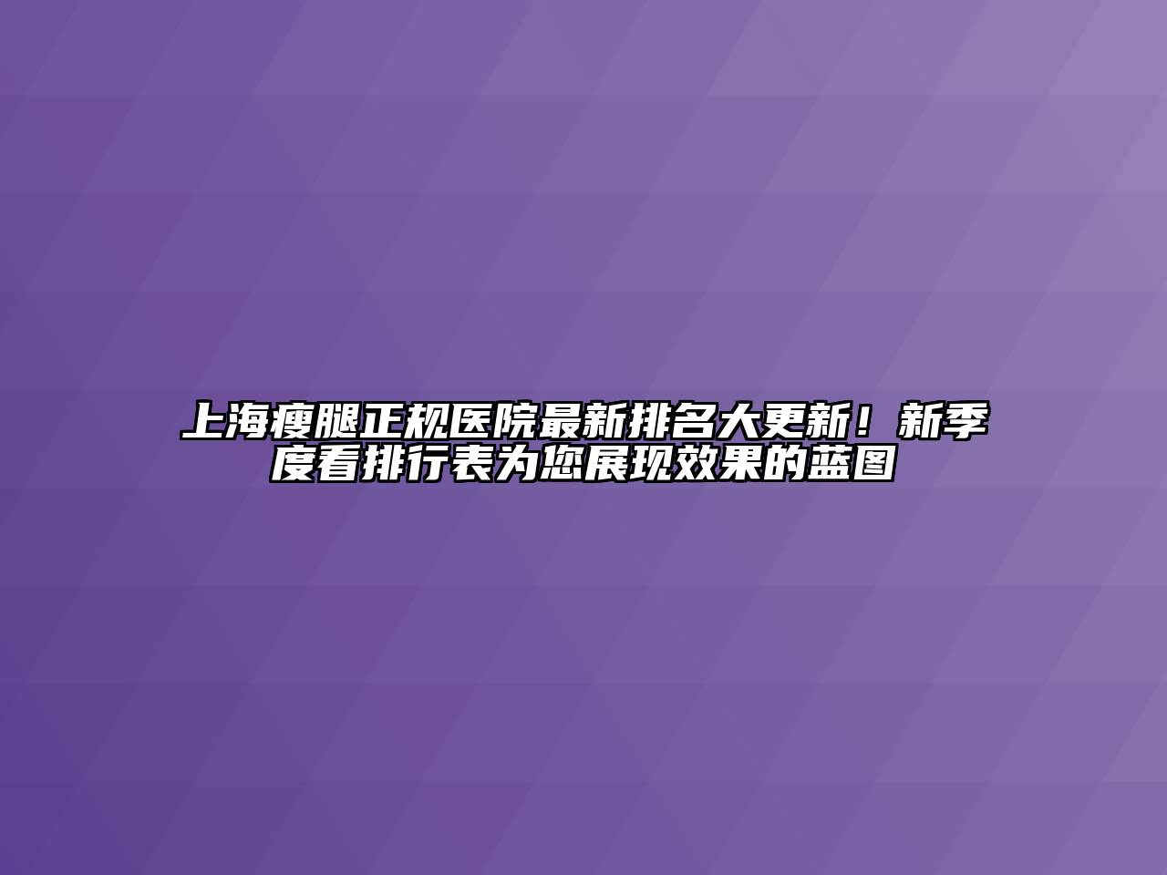 上海瘦腿正规医院最新排名大更新！新季度看排行表为您展现效果的蓝图