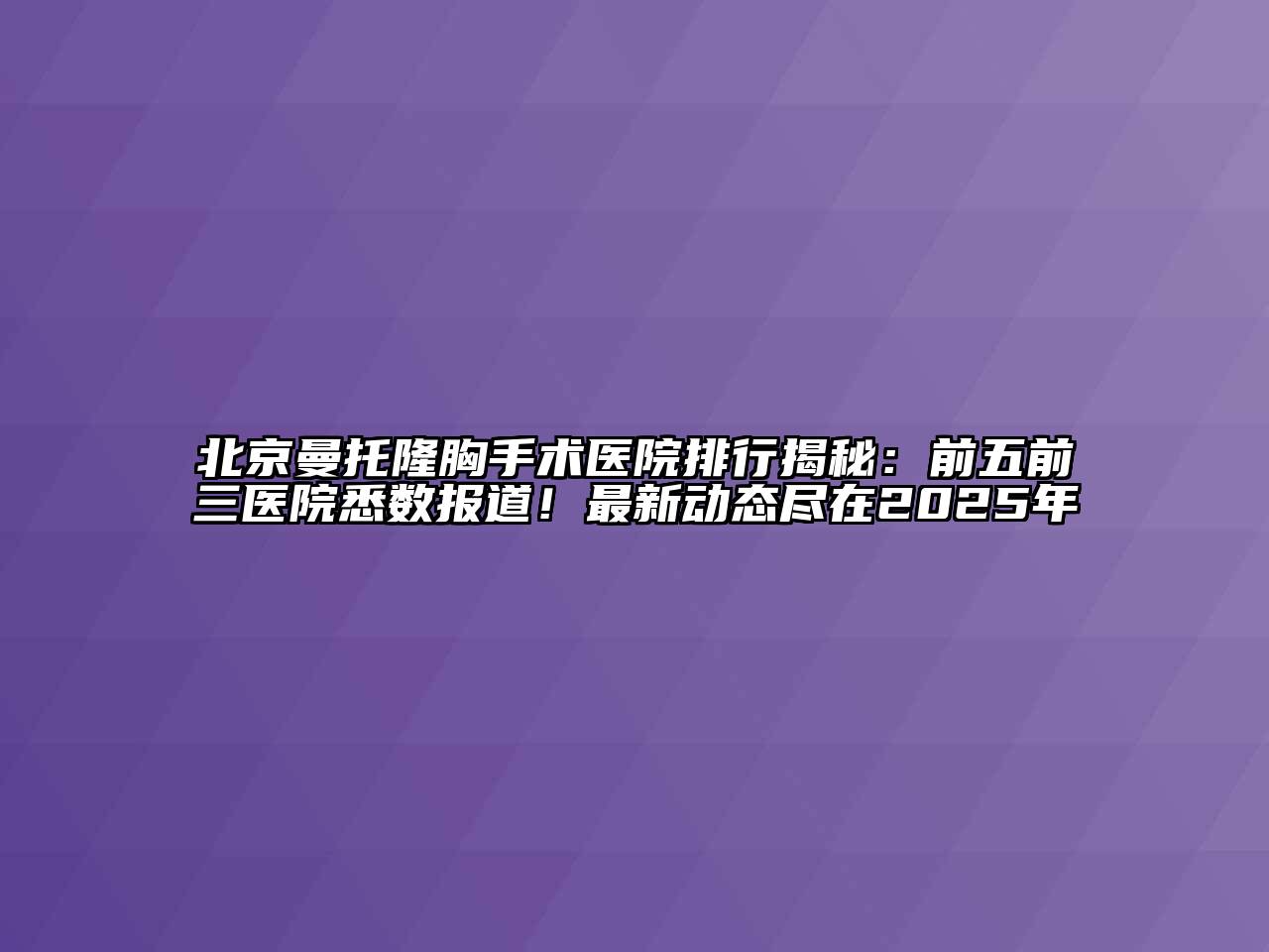 北京曼托隆胸手术医院排行揭秘：前五前三医院悉数报道！最新动态尽在2025年