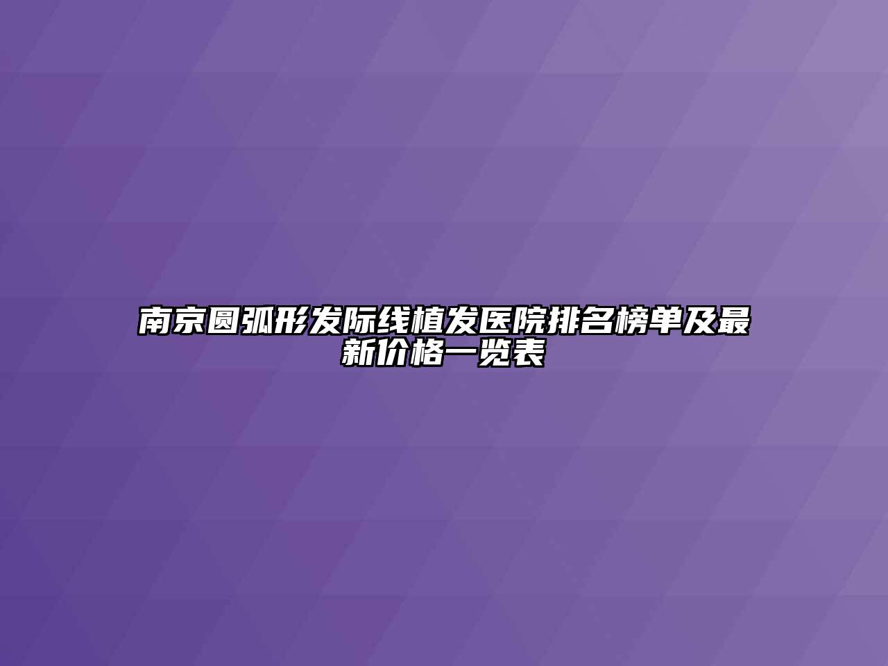 南京圆弧形发际线植发医院排名榜单及最新价格一览表