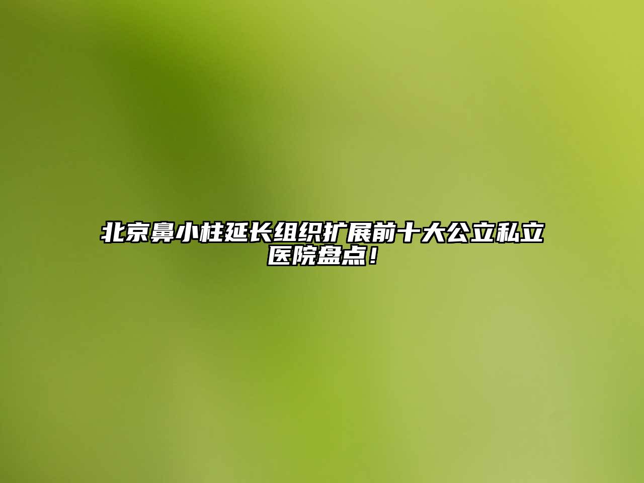 北京鼻小柱延长组织扩展前十大公立私立医院盘点！