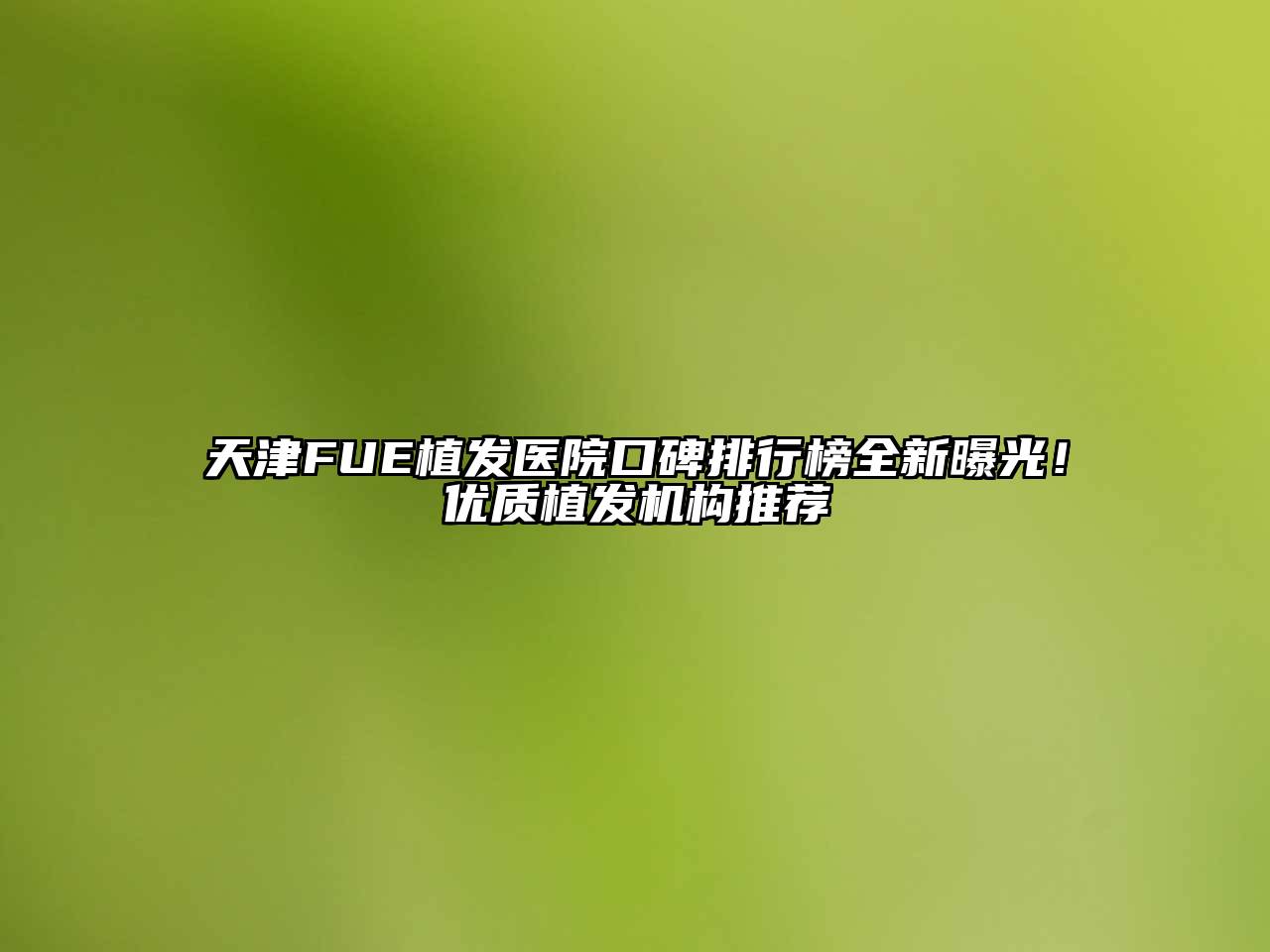 天津FUE植发医院口碑排行榜全新曝光！优质植发机构推荐