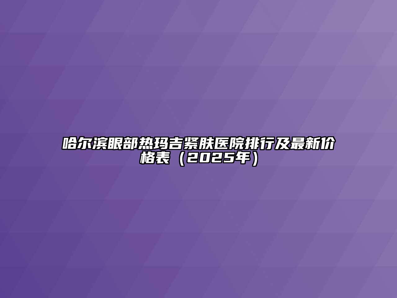 哈尔滨眼部热玛吉紧肤医院排行及最新价格表（2025年）