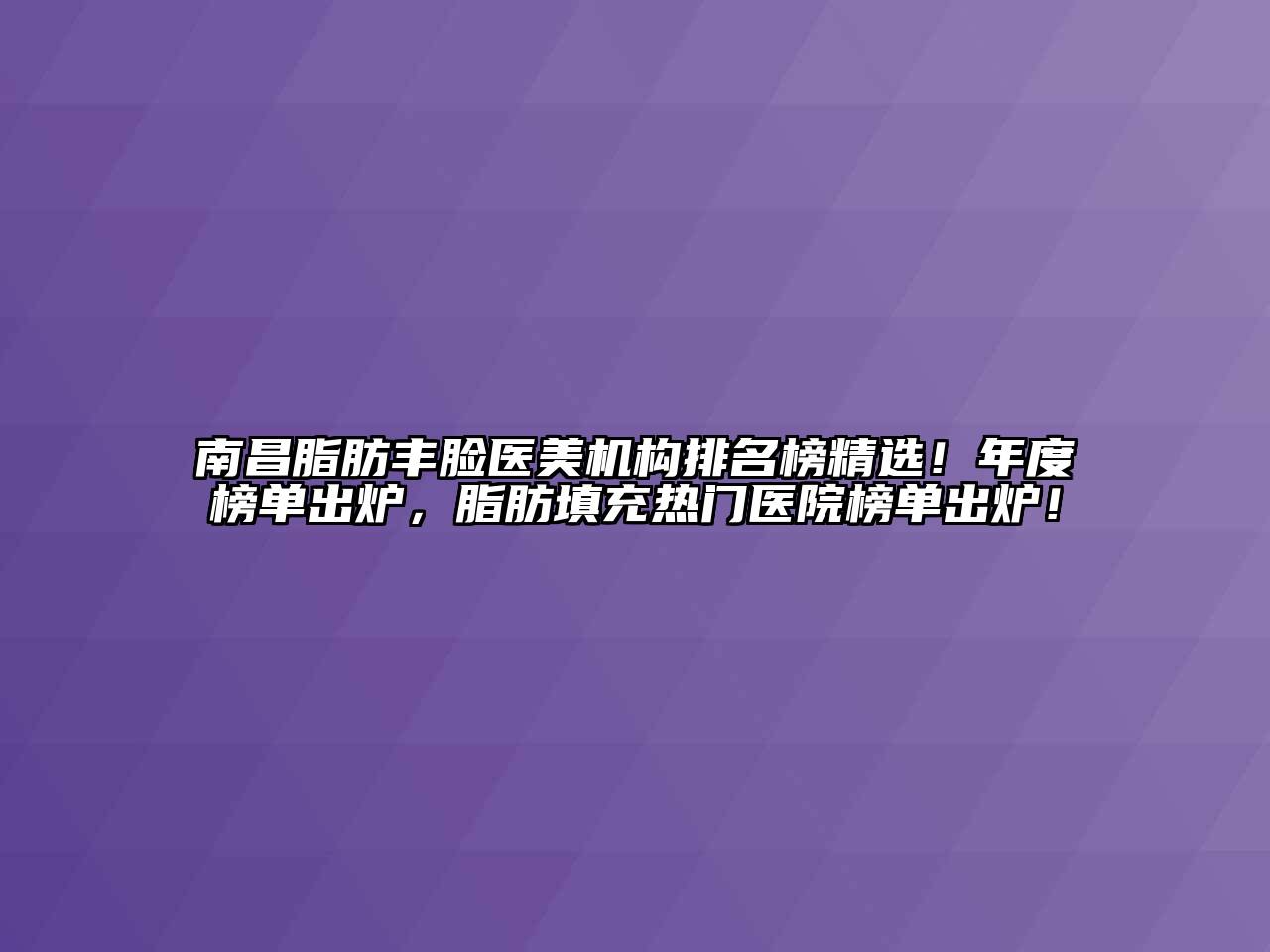 南昌脂肪丰脸医美机构排名榜精选！年度榜单出炉，脂肪填充热门医院榜单出炉！