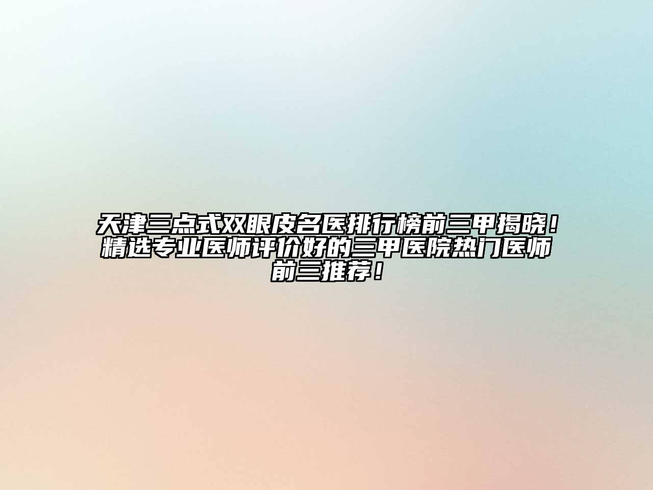 天津三点式双眼皮名医排行榜前三甲揭晓！精选专业医师评价好的三甲医院热门医师前三推荐！