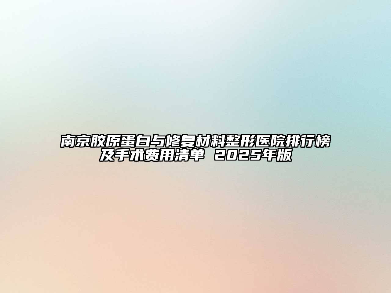 南京胶原蛋白与修复材料整形医院排行榜及手术费用清单 2025年版