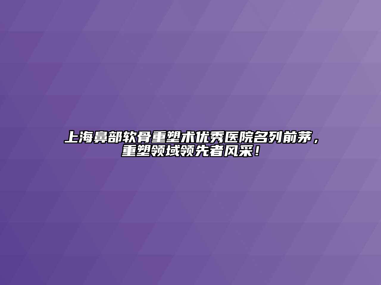 上海鼻部软骨重塑术优秀医院名列前茅，重塑领域领先者风采！