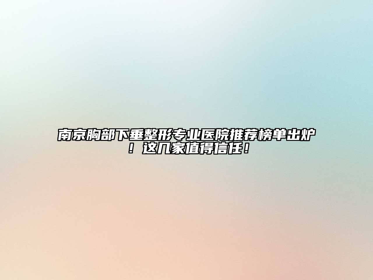 南京胸部下垂整形专业医院推荐榜单出炉！这几家值得信任！