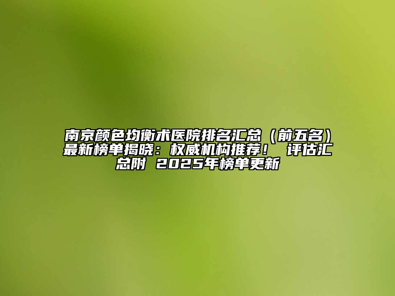 南京颜色均衡术医院排名汇总（前五名）最新榜单揭晓：权威机构推荐！ 评估汇总附 2025年榜单更新