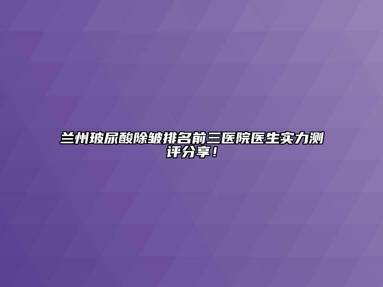 兰州玻尿酸除皱排名前三医院医生实力测评分享！