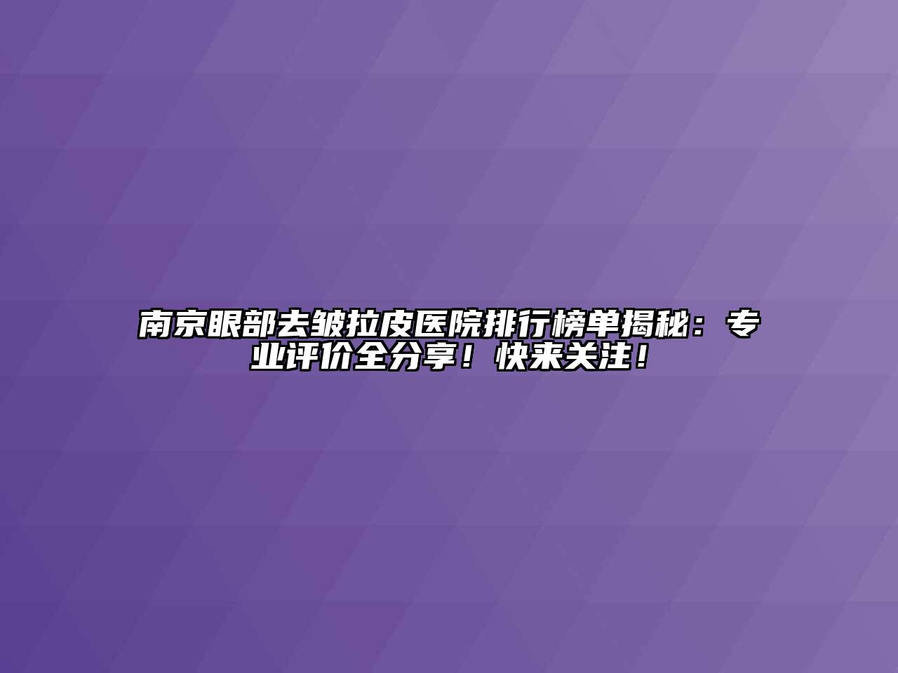 南京眼部去皱拉皮医院排行榜单揭秘：专业评价全分享！快来关注！