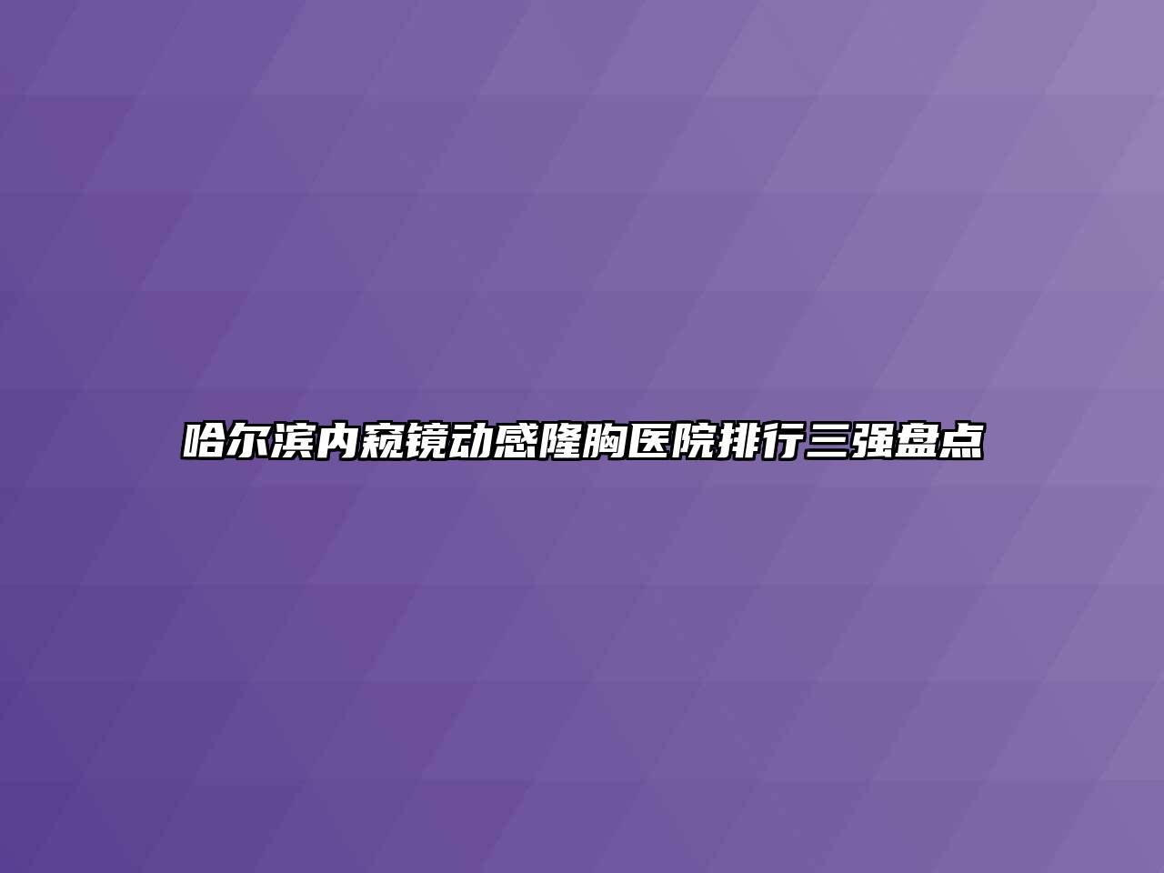 哈尔滨内窥镜动感隆胸医院排行三强盘点