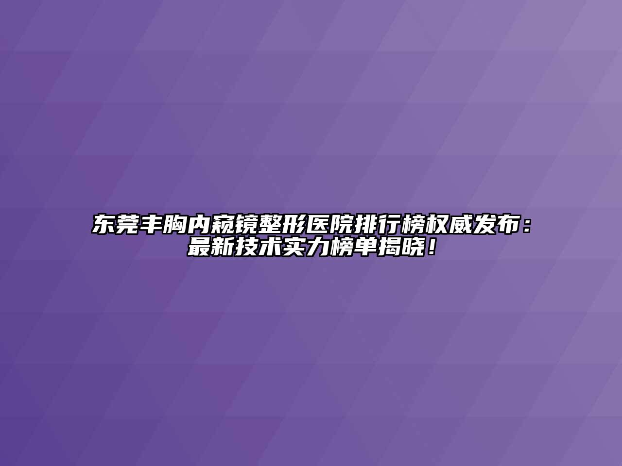 东莞丰胸内窥镜整形医院排行榜权威发布：最新技术实力榜单揭晓！