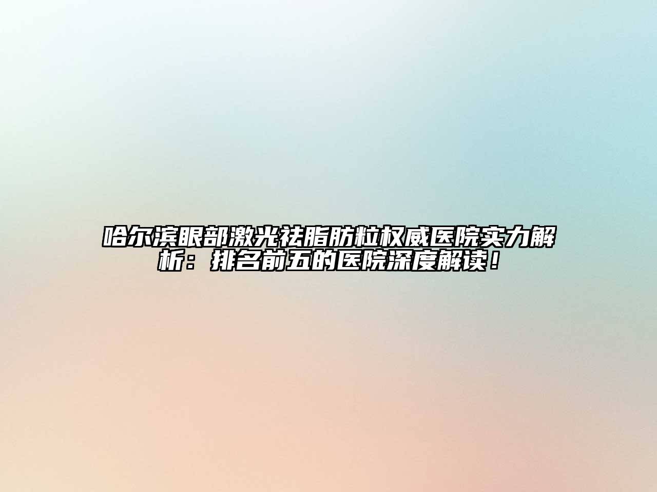 哈尔滨眼部激光祛脂肪粒权威医院实力解析：排名前五的医院深度解读！