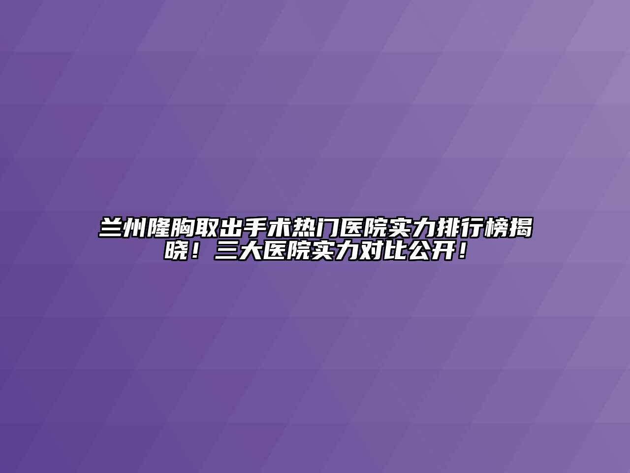 兰州隆胸取出手术热门医院实力排行榜揭晓！三大医院实力对比公开！