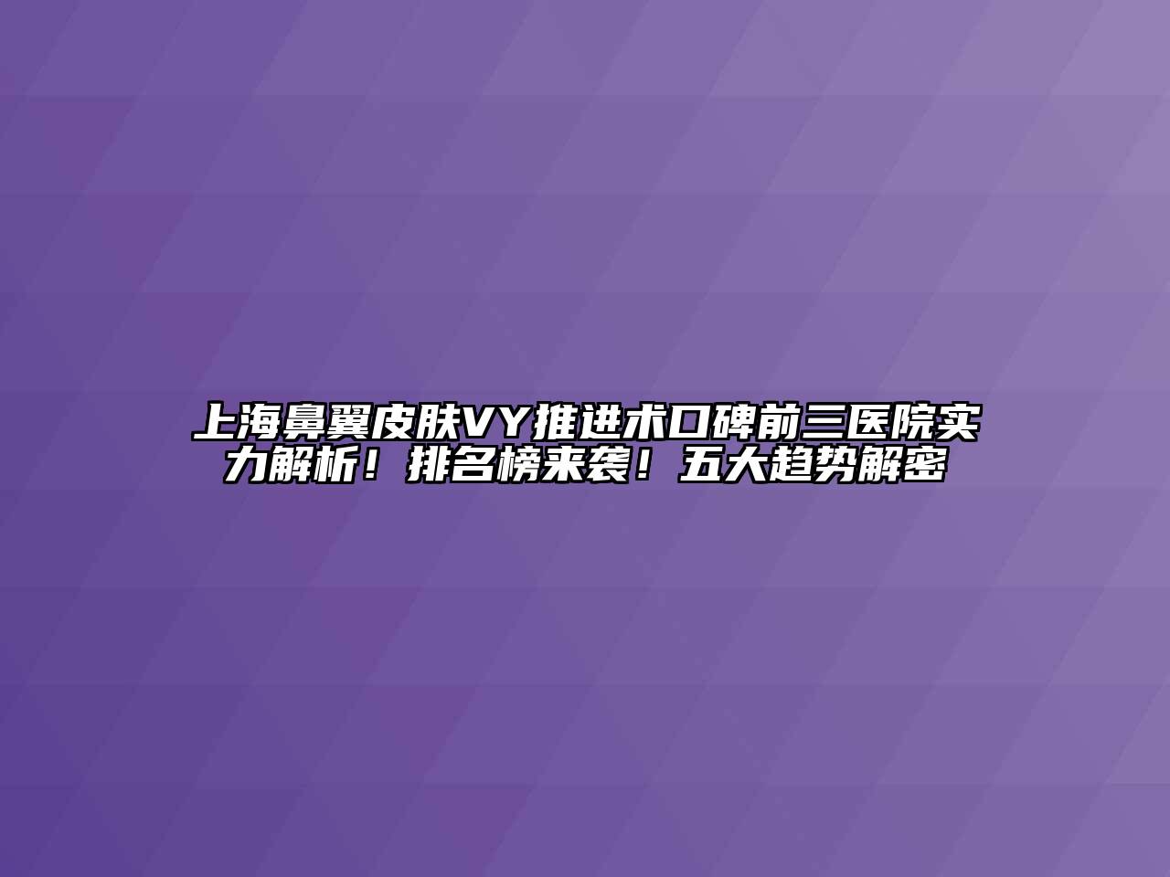 上海鼻翼皮肤VY推进术口碑前三医院实力解析！排名榜来袭！五大趋势解密