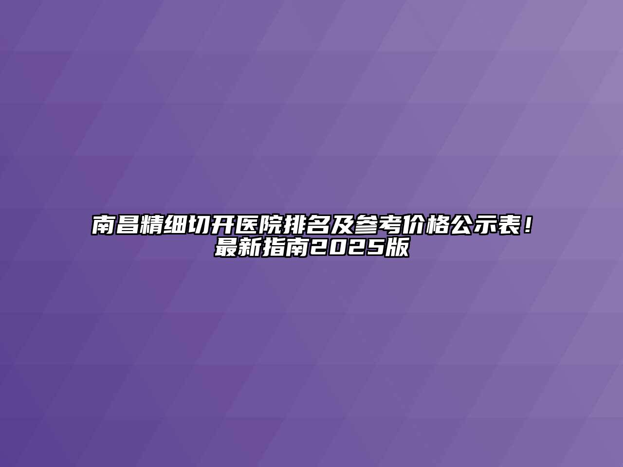 南昌精细切开医院排名及参考价格公示表！最新指南2025版