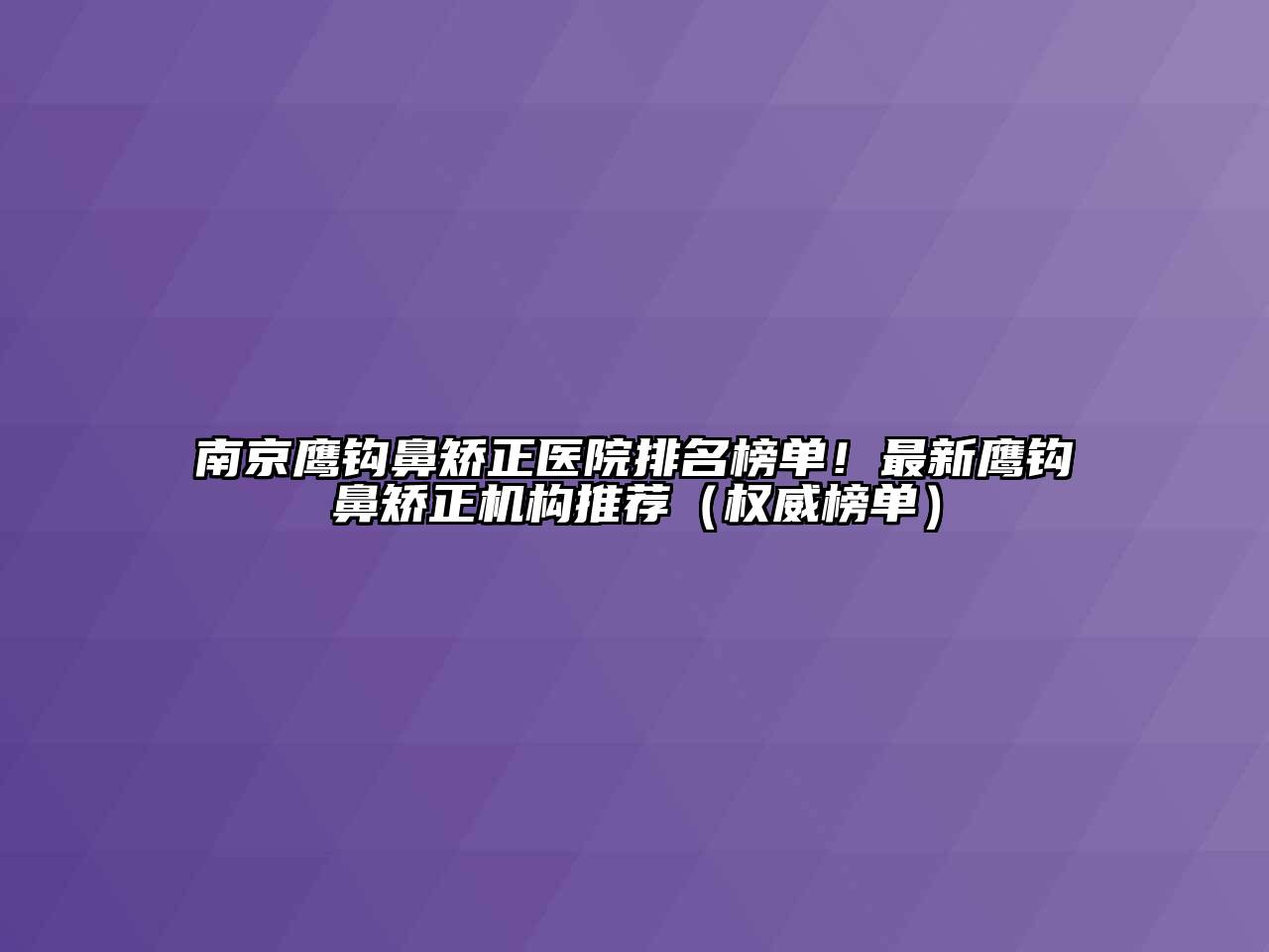 南京鹰钩鼻矫正医院排名榜单！最新鹰钩鼻矫正机构推荐（权威榜单）