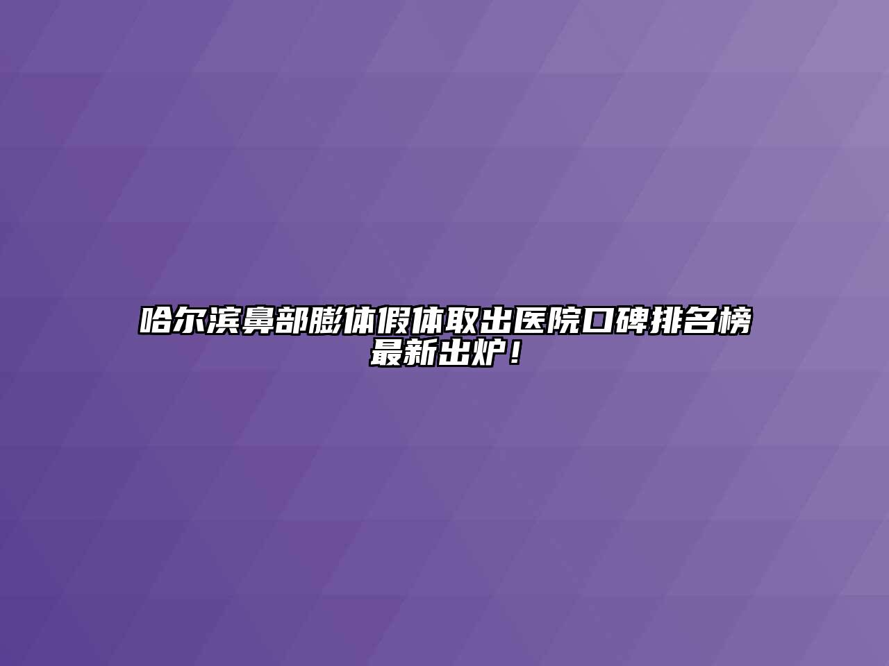 哈尔滨鼻部膨体假体取出医院口碑排名榜最新出炉！