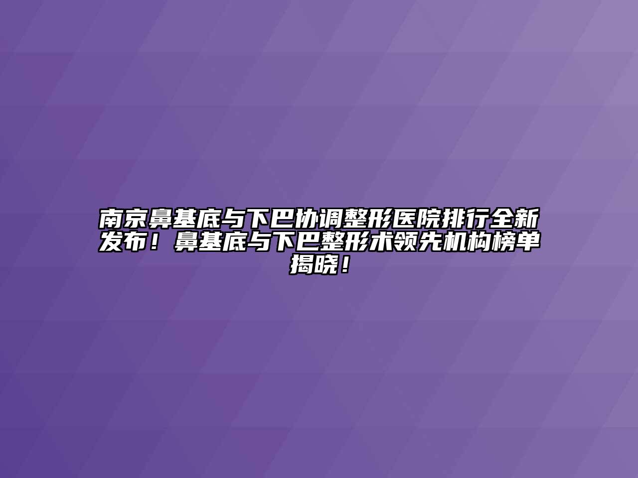 南京鼻基底与下巴协调整形医院排行全新发布！鼻基底与下巴整形术领先机构榜单揭晓！