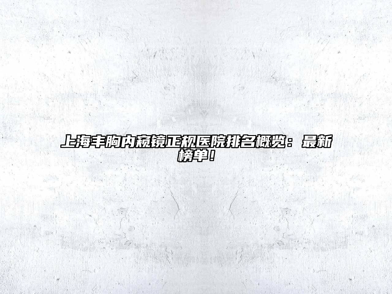 上海丰胸内窥镜正规医院排名概览：最新榜单！