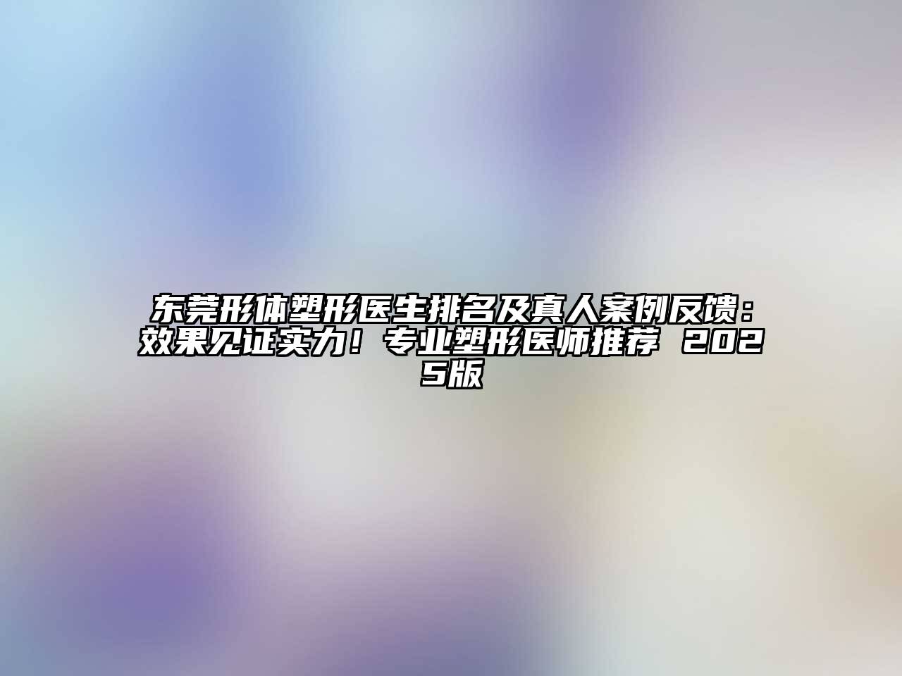 东莞形体塑形医生排名及真人案例反馈：效果见证实力！专业塑形医师推荐 2025版