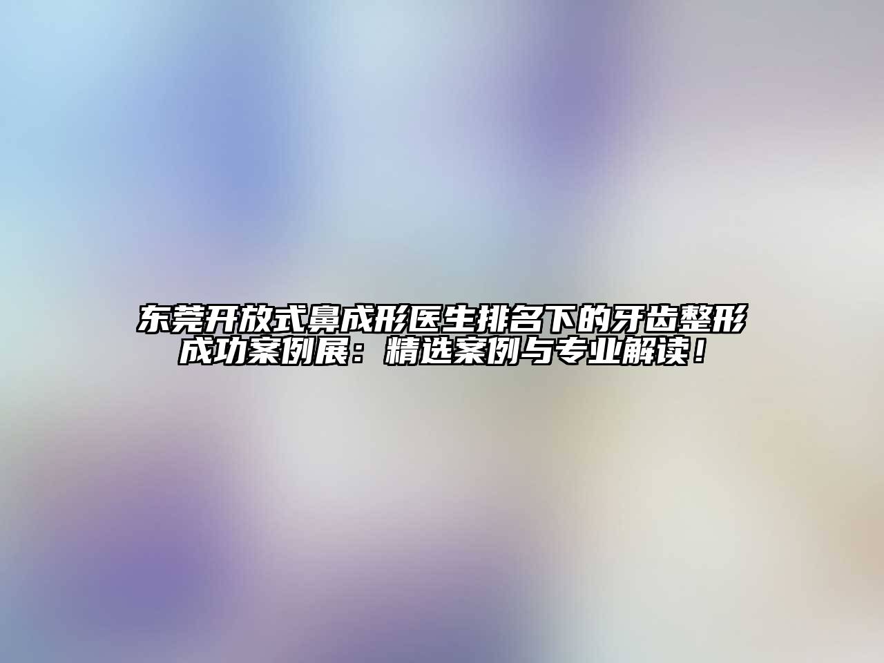 东莞开放式鼻成形医生排名下的牙齿整形成功案例展：精选案例与专业解读！