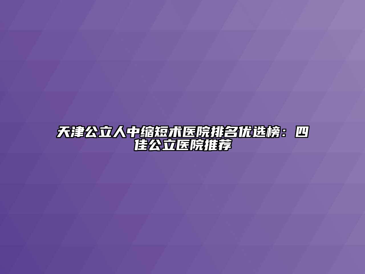 天津公立人中缩短术医院排名优选榜：四佳公立医院推荐