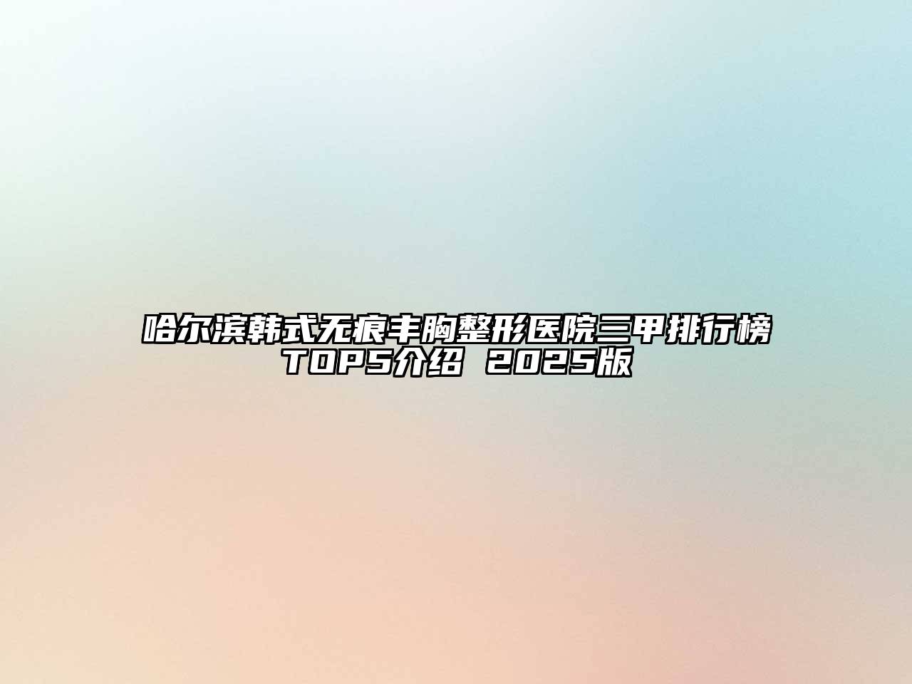 哈尔滨韩式无痕丰胸整形医院三甲排行榜TOP5介绍 2025版