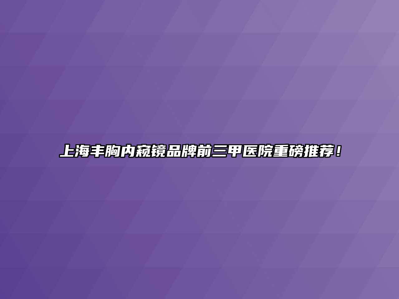 上海丰胸内窥镜品牌前三甲医院重磅推荐！