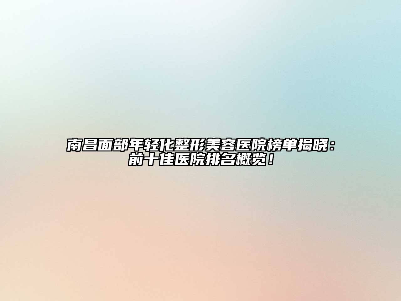 南昌面部年轻化江南广告
榜单揭晓：前十佳医院排名概览！