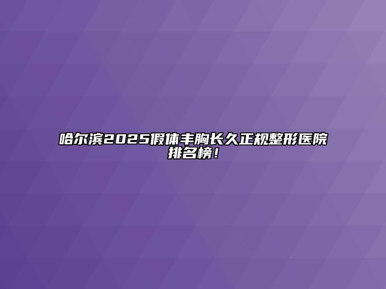 哈尔滨2025假体丰胸长久正规整形医院排名榜！