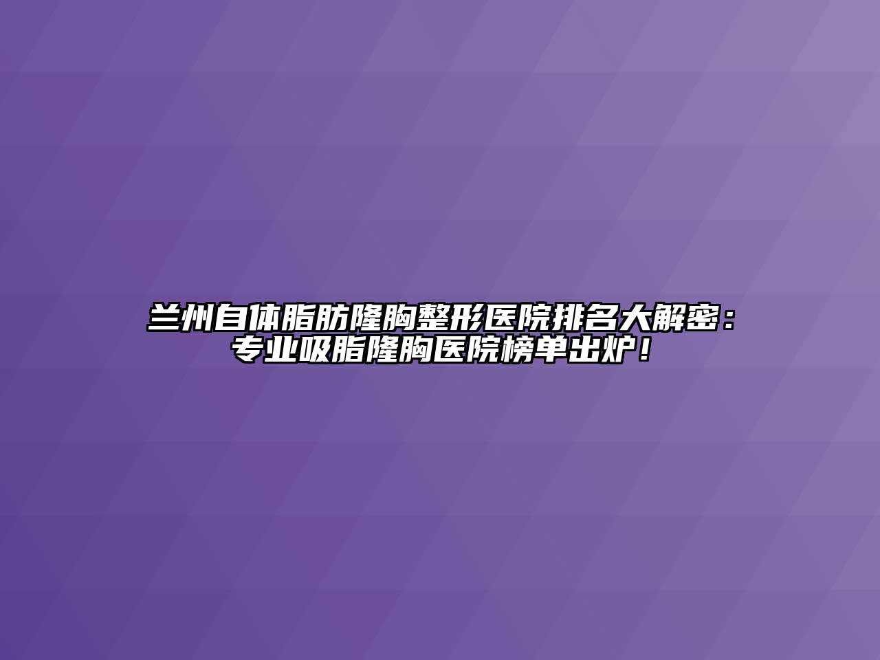 兰州自体脂肪隆胸整形医院排名大解密：专业吸脂隆胸医院榜单出炉！