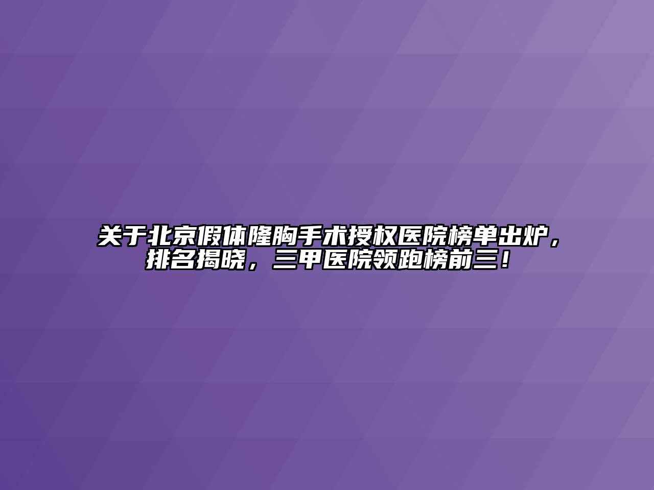 关于北京假体隆胸手术授权医院榜单出炉，排名揭晓，三甲医院领跑榜前三！