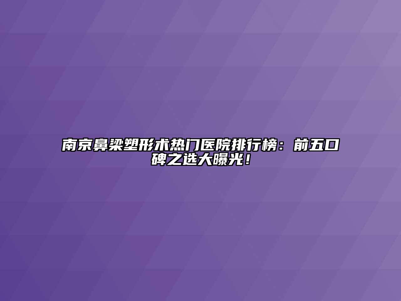 南京鼻梁塑形术热门医院排行榜：前五口碑之选大曝光！