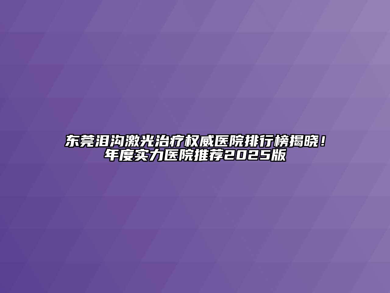 东莞泪沟激光治疗权威医院排行榜揭晓！年度实力医院推荐2025版